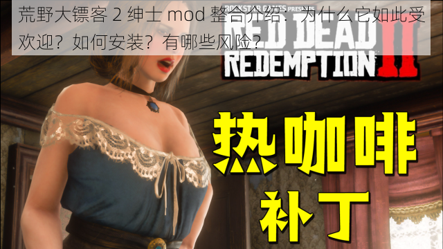 荒野大镖客 2 绅士 mod 整合介绍：为什么它如此受欢迎？如何安装？有哪些风险？