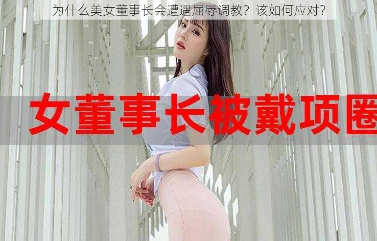 为什么美女董事长会遭遇屈辱调教？该如何应对？