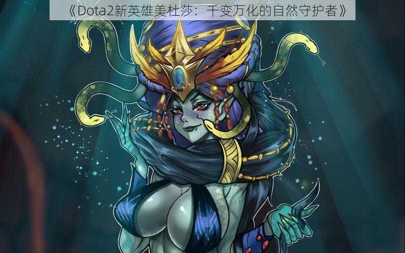 《Dota2新英雄美杜莎：千变万化的自然守护者》