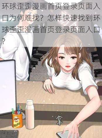 环球歪歪漫画首页登录页面入口为何难找？怎样快速找到环球歪歪漫画首页登录页面入口？