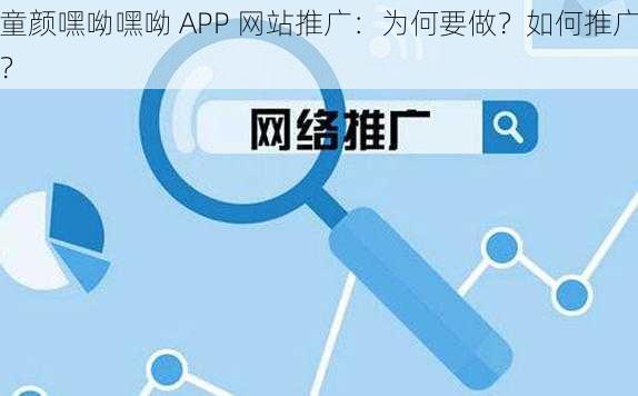 童颜嘿呦嘿呦 APP 网站推广：为何要做？如何推广？