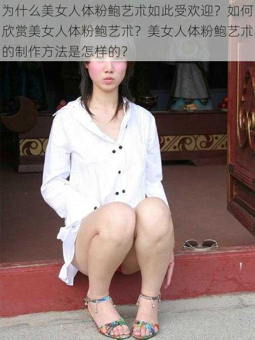 为什么美女人体粉鲍艺朮如此受欢迎？如何欣赏美女人体粉鲍艺朮？美女人体粉鲍艺朮的制作方法是怎样的？