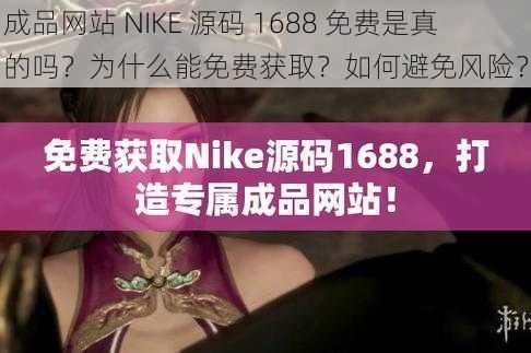 成品网站 NIKE 源码 1688 免费是真的吗？为什么能免费获取？如何避免风险？