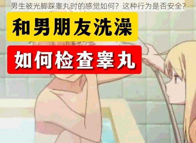 男生被光脚踩睾丸时的感觉如何？这种行为是否安全？