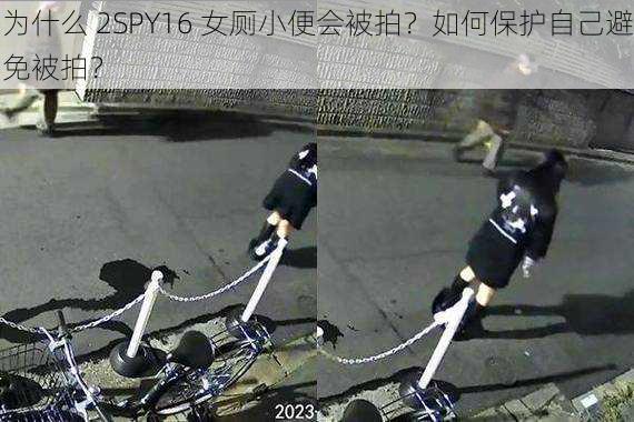 为什么 2SPY16 女厕小便会被拍？如何保护自己避免被拍？