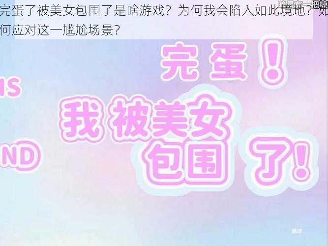 完蛋了被美女包围了是啥游戏？为何我会陷入如此境地？如何应对这一尴尬场景？