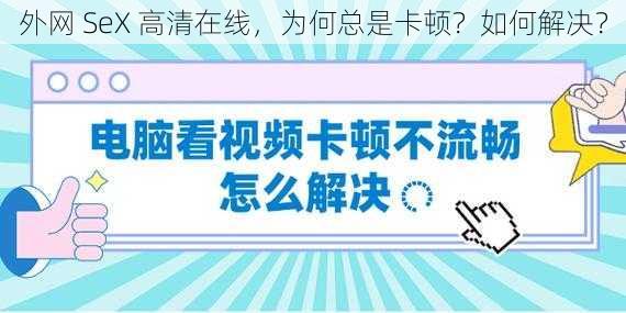 外网 SeX 高清在线，为何总是卡顿？如何解决？