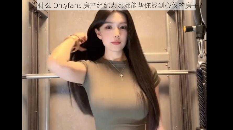 为什么 Onlyfans 房产经纪人娜娜能帮你找到心仪的房子？