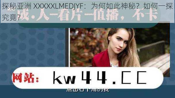 探秘亚洲 XXXXXLMEDJYF：为何如此神秘？如何一探究竟？