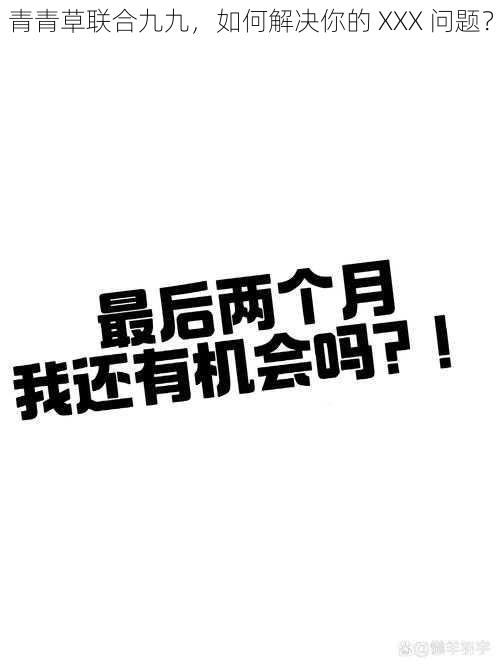 青青草联合九九，如何解决你的 XXX 问题？