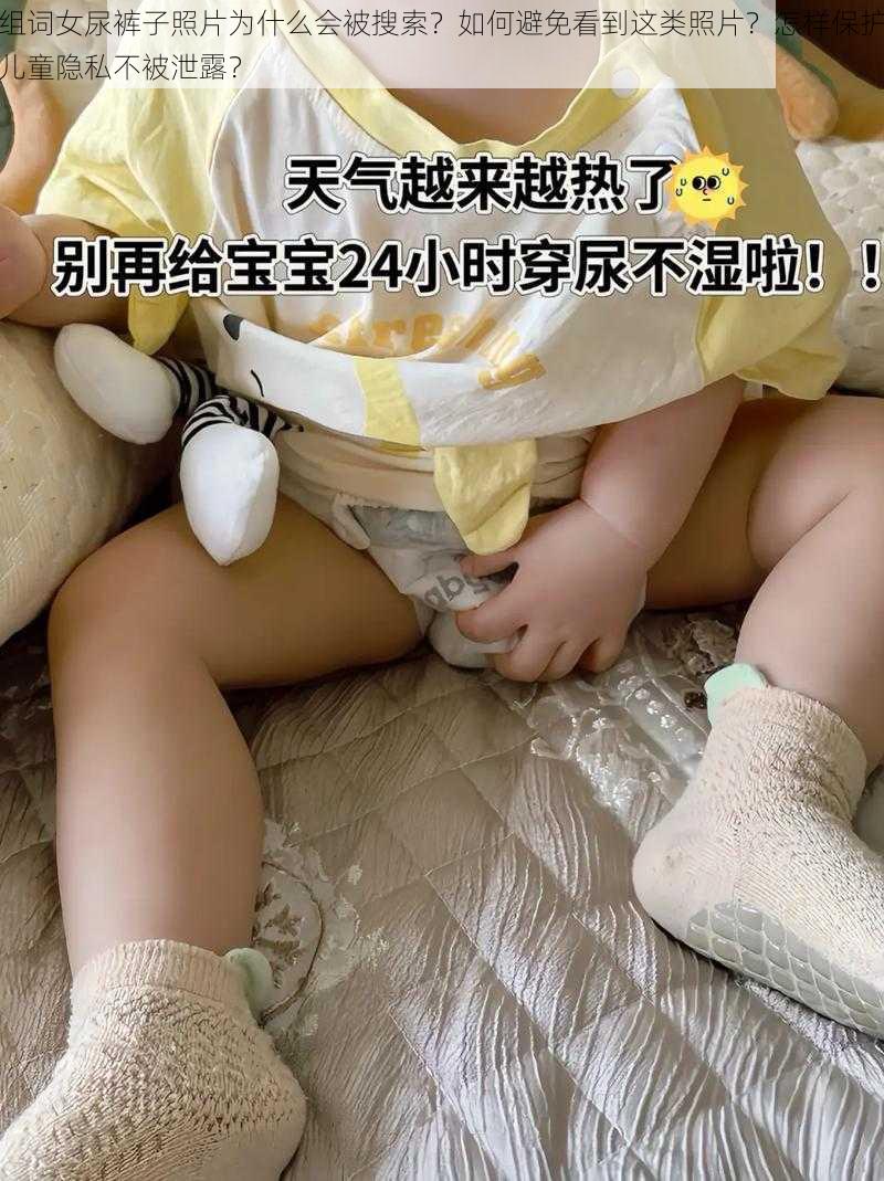 组词女尿裤子照片为什么会被搜索？如何避免看到这类照片？怎样保护儿童隐私不被泄露？