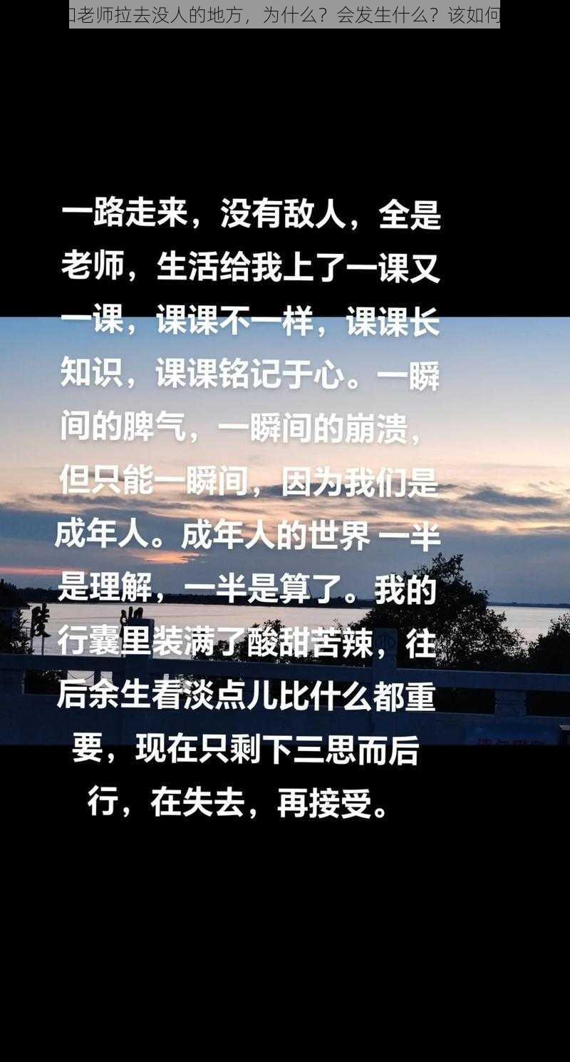 每天和老师拉去没人的地方，为什么？会发生什么？该如何应对？