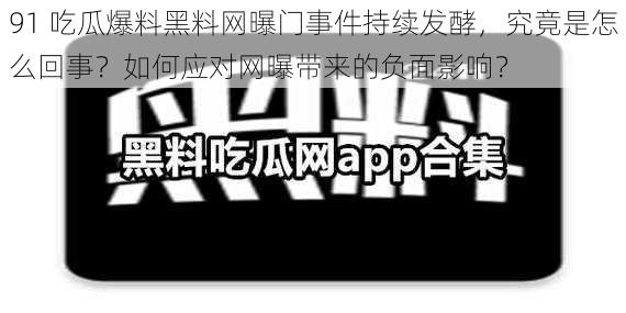 91 吃瓜爆料黑料网曝门事件持续发酵，究竟是怎么回事？如何应对网曝带来的负面影响？