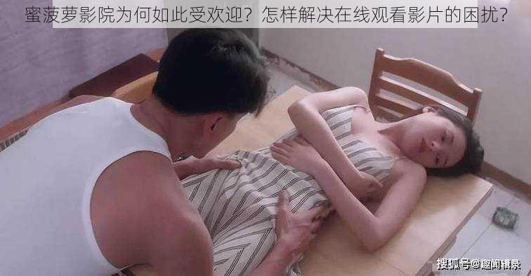 蜜菠萝影院为何如此受欢迎？怎样解决在线观看影片的困扰？