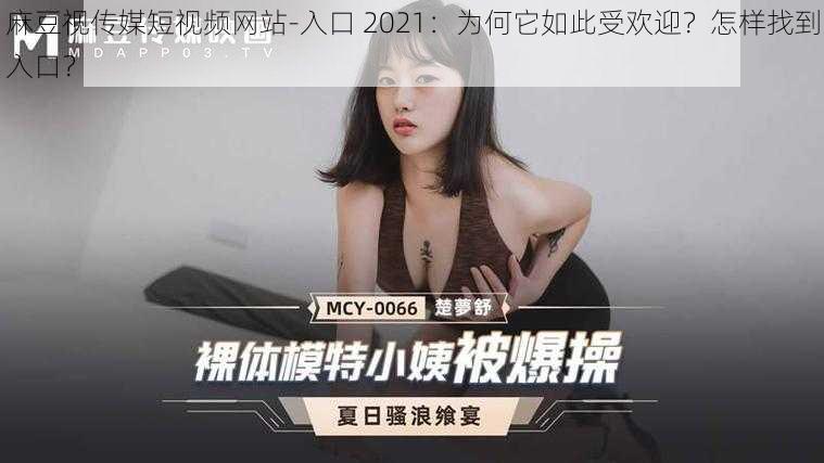 麻豆视传媒短视频网站-入口 2021：为何它如此受欢迎？怎样找到入口？