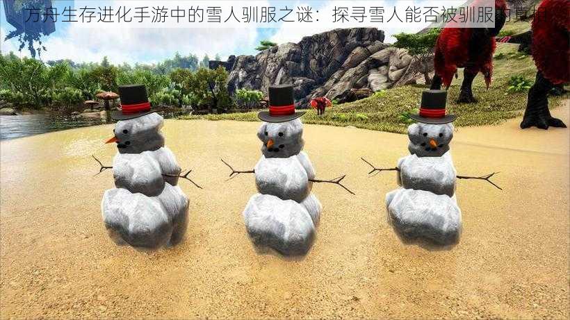 方舟生存进化手游中的雪人驯服之谜：探寻雪人能否被驯服的真相