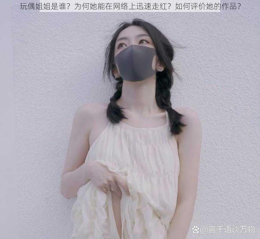 玩偶姐姐是谁？为何她能在网络上迅速走红？如何评价她的作品？