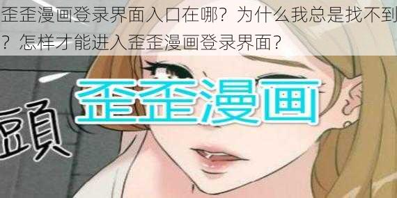 歪歪漫画登录界面入口在哪？为什么我总是找不到？怎样才能进入歪歪漫画登录界面？