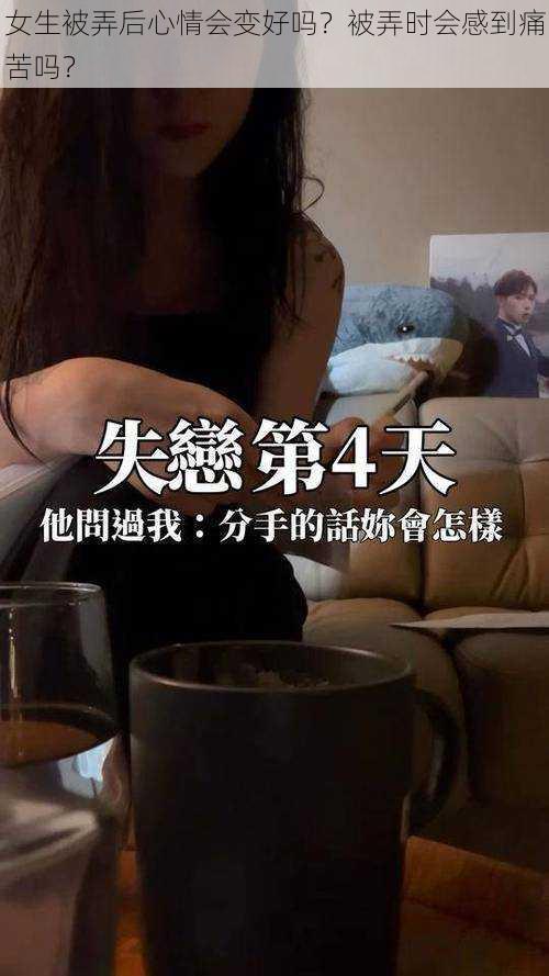 女生被弄后心情会变好吗？被弄时会感到痛苦吗？