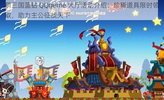 萌三国蓝钻 QQgeme 大厅活动介绍：珍稀道具限时领取，助力主公征战天下