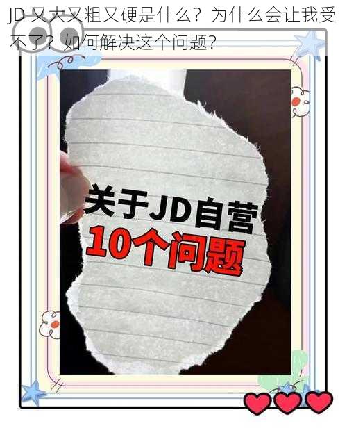 JD 又大又粗又硬是什么？为什么会让我受不了？如何解决这个问题？