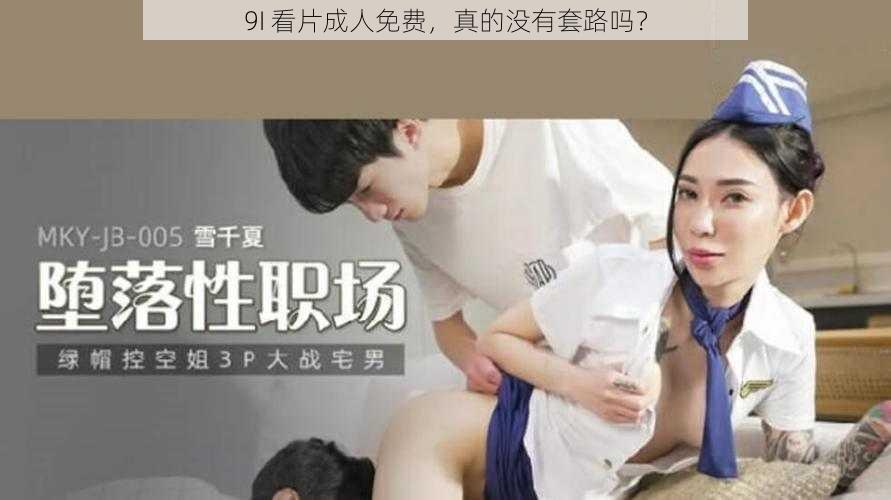 9I 看片成人免费，真的没有套路吗？