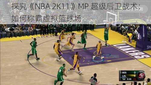 探究《NBA 2K11》MP 超级后卫战术：如何称霸虚拟篮球场