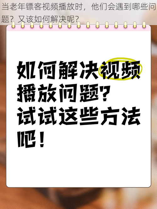 当老年镖客视频播放时，他们会遇到哪些问题？又该如何解决呢？