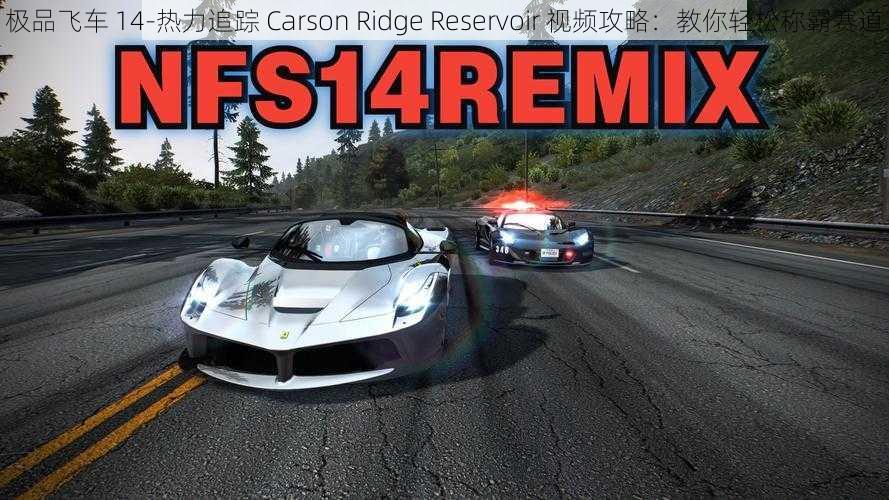 极品飞车 14-热力追踪 Carson Ridge Reservoir 视频攻略：教你轻松称霸赛道