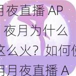 月夜直播 APP 夜月为什么这么火？如何使用月夜直播 APP 夜月？