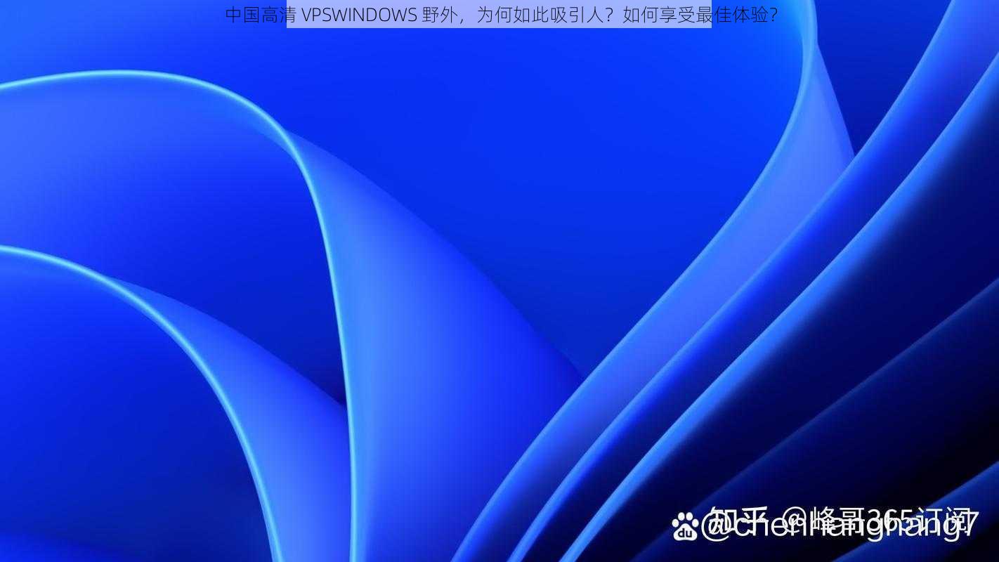 中国高清 VPSWINDOWS 野外，为何如此吸引人？如何享受最佳体验？