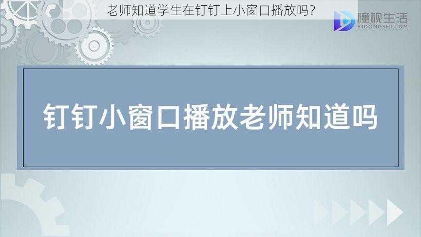 老师知道学生在钉钉上小窗口播放吗？