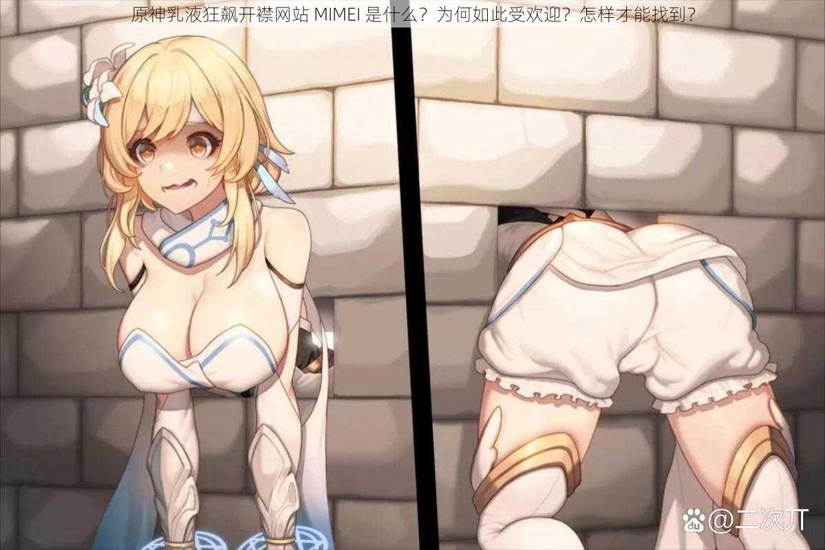 原神乳液狂飙开襟网站 MIMEI 是什么？为何如此受欢迎？怎样才能找到？