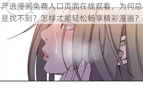 严选漫画免费入口页面在线观看，为何总是找不到？怎样才能轻松畅享精彩漫画？