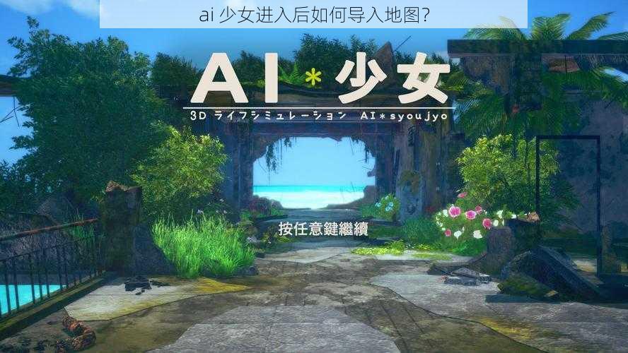 ai 少女进入后如何导入地图？