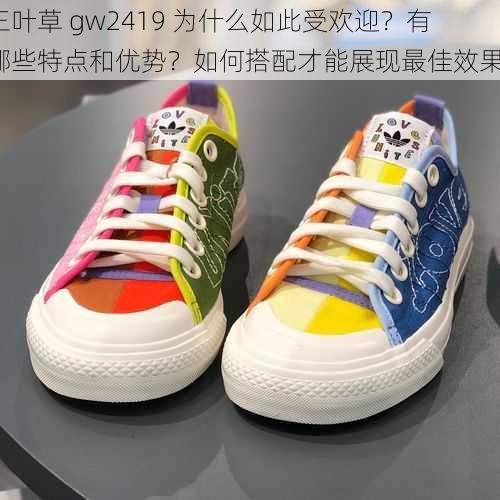 三叶草 gw2419 为什么如此受欢迎？有哪些特点和优势？如何搭配才能展现最佳效果？