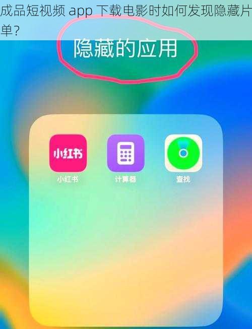 成品短视频 app 下载电影时如何发现隐藏片单？