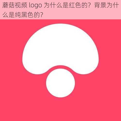 蘑菇视频 logo 为什么是红色的？背景为什么是纯黑色的？