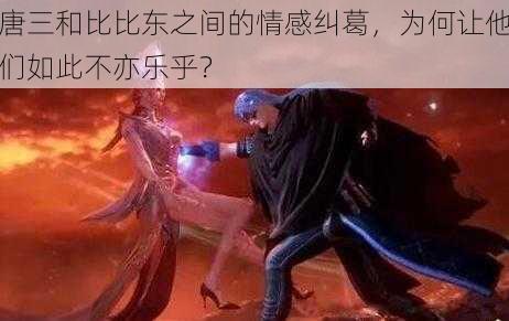 唐三和比比东之间的情感纠葛，为何让他们如此不亦乐乎？