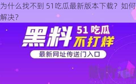 为什么找不到 51吃瓜最新版本下载？如何解决？