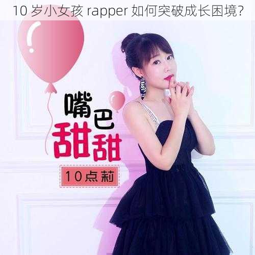 10 岁小女孩 rapper 如何突破成长困境？