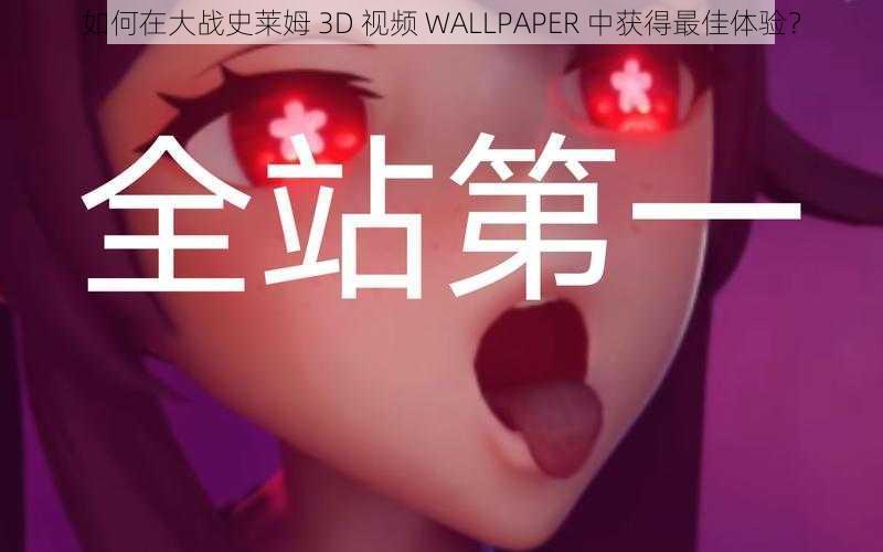 如何在大战史莱姆 3D 视频 WALLPAPER 中获得最佳体验？