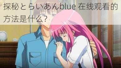 探秘とらいあんblue 在线观看的方法是什么？