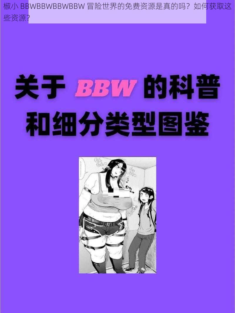 椒小 BBWBBWBBWBBW 冒险世界的免费资源是真的吗？如何获取这些资源？