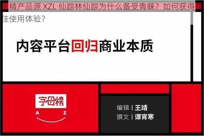 国精产品源 XZL 仙踪林仙踪为什么备受青睐？如何获得最佳使用体验？