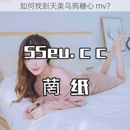 如何找到天美乌鸦糖心 mv？