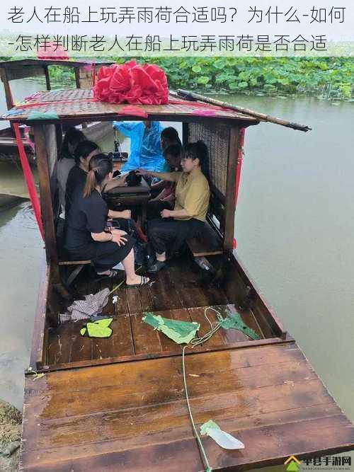 老人在船上玩弄雨荷合适吗？为什么-如何-怎样判断老人在船上玩弄雨荷是否合适