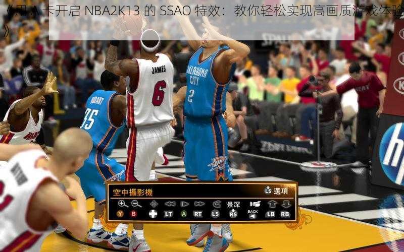 《用 A 卡开启 NBA2K13 的 SSAO 特效：教你轻松实现高画质游戏体验》