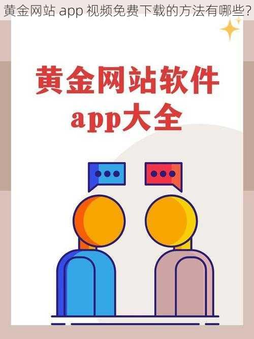 黄金网站 app 视频免费下载的方法有哪些？