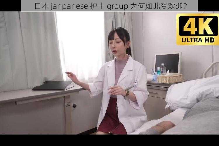 日本 janpanese 护士 group 为何如此受欢迎？